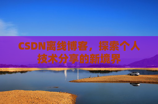 CSDN离线博客，探索个人技术分享的新境界