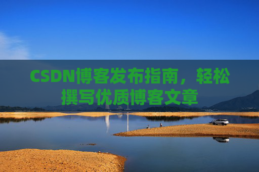 CSDN博客发布指南，轻松撰写优质博客文章